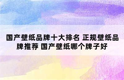 国产壁纸品牌十大排名 正规壁纸品牌推荐 国产壁纸哪个牌子好